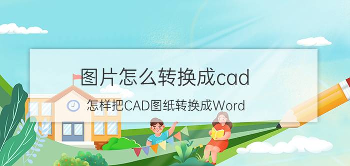 图片怎么转换成cad 怎样把CAD图纸转换成Word？